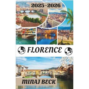 Beck, Minaj FLORENCE TRAVEL GUIDE 2025-2026: A Journey Through Time, Beauty, and the Art of Living Beck, Minaj FLORENCE TRAVEL GUIDE 2025-2026: A Journey Through Time, Beauty, and the Art of Living
