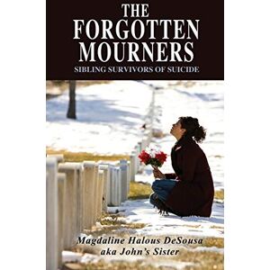 Desousa, Magdaline The Forgotten Mourners: Sibling Survivors of Suicide Desousa, Magdaline The Forgotten Mourners: Sibling Survivors of Suicide