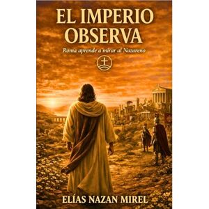Nazan Mirel, Elías El imperio observa: Roma aprende a mirar al Nazareno (EL CAMINO NO CRUCIFICADO La historia alternativa del Nazareno -) Nazan Mirel, Elías El imperio observa: Roma aprende a mirar al Nazareno (EL CAMINO NO CRUCIFICADO La historia alternativa del Nazareno -)