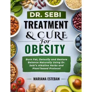 Esteban, Mariana Dr. Sebi Treatment and Cure For Obesity: Burn Fat, Detoxify and Restore Balance Naturally Using Dr. Sebi’s Alkaline Hers and Plant’based Protocol Esteban, Mariana Dr. Sebi Treatment and Cure For Obesity: Burn Fat, Detoxify and Restore Balance Naturally Using Dr. Sebi’s Alkaline Hers and Plant’based Protocol