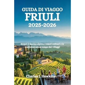 Hawkins, Charles J. GUIDA DI VIAGGO FRIULI 2025-2026: Scopri il fascino alpino, i tesori culinari e le tradizioni senza tempo dei villaggi Hawkins, Charles J. GUIDA DI VIAGGO FRIULI 2025-2026: Scopri il fascino alpino, i tesori culinari e le tradizioni senza tempo dei villaggi
