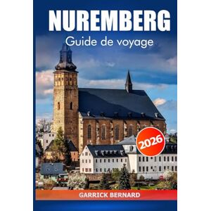 Bernard, Garrick Nuremberg Guide de voyage 2026: Découvrez les attractions de la Bavière, les joyaux cachés, la cuisine locale, les expériences culturelles, les conseils essentiels et les aventuriers en Allemagne Bernard, Garrick Nuremberg Guide de voyage 2026: Découvrez les attractions de la Bavière, les joyaux cachés, la cuisine locale, les expériences culturelles, les conseils essentiels et les aventuriers en Allemagne