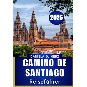 Herz, Daniela D. CAMINO DE SANTIAGO REISEFÜHRER 2026: Schritte des Glaubens, der Kultur und des Abenteuers“ Herz, Daniela D. CAMINO DE SANTIAGO REISEFÜHRER 2026: Schritte des Glaubens, der Kultur und des Abenteuers“