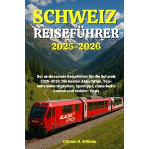 Willobs, Clinton B SCHWEIZ REISEFÜHRER 2025-2026: Der umfassende Reiseführer für die Schweiz 2025-2026: Die besten Aktivitäten, Top-Sehenswürdigkeiten, Spartipps, malerische Routen und Insider-Tipps Willobs, Clinton B SCHWEIZ REISEFÜHRER 2025-2026: Der umfassende Reiseführer für die Schweiz 2025-2026: Die besten Aktivitäten, Top-Sehenswürdigkeiten, Spartipps, malerische Routen und Insider-Tipps
