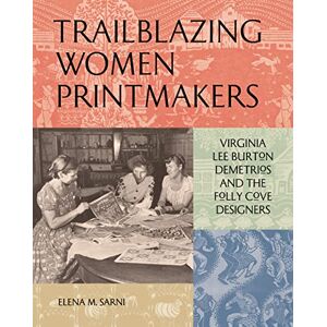 Sarni, Elena M. Trailblazing Women Printmakers: Virginia Lee Burton Demetrios and the Folly Cove Designers Sarni, Elena M. Trailblazing Women Printmakers: Virginia Lee Burton Demetrios and the Folly Cove Designers
