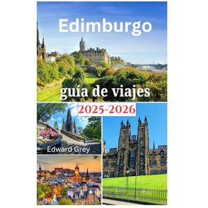 Grey, Edward Edimburgo guía de viajes 2025-2026: Una emocionante aventura para explorar la deliciosa gastronomía, el encanto histórico, las mejores aventuras y actividades al aire libre como un local. Grey, Edward Edimburgo guía de viajes 2025-2026: Una emocionante aventura para explorar la deliciosa gastronomía, el encanto histórico, las mejores aventuras y actividades al aire libre como un local.