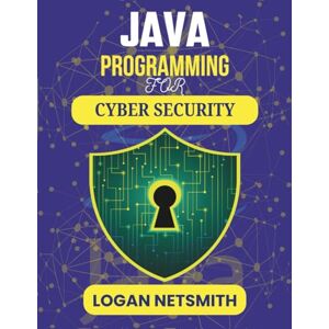 NETSMITH, LOGAN JAVA PROGRAMMING FOR CYBER SECURITY: Hands-On Approaches to Safeguarding Digital Environments (Java PowerStack Series) NETSMITH, LOGAN JAVA PROGRAMMING FOR CYBER SECURITY: Hands-On Approaches to Safeguarding Digital Environments (Java PowerStack Series)