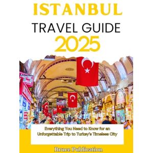 Publication, Bruce ISTANBUL TRAVEL GUIDE 2025: Everything You Need to Know for an Unforgettable Trip to Turkey’s Timeless City Publication, Bruce ISTANBUL TRAVEL GUIDE 2025: Everything You Need to Know for an Unforgettable Trip to Turkey’s Timeless City