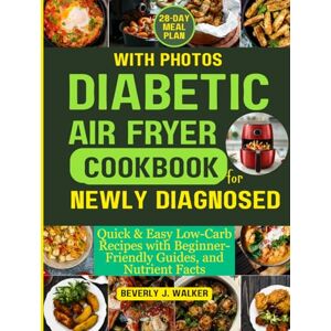 Walker, Beverly J. Diabetic Air Fryer Cookbook for Newly Diagnosed: Quick & Easy Low-Carb Recipes with Beginner-Friendly Guides, and Nutrient Facts Walker, Beverly J. Diabetic Air Fryer Cookbook for Newly Diagnosed: Quick & Easy Low-Carb Recipes with Beginner-Friendly Guides, and Nutrient Facts