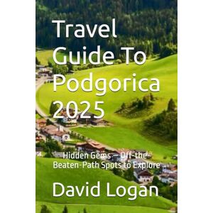 Logan, David Travel Guide To Podgorica 2025: Hidden Gems – Off-the-Beaten-Path Spots to Explore Logan, David Travel Guide To Podgorica 2025: Hidden Gems – Off-the-Beaten-Path Spots to Explore