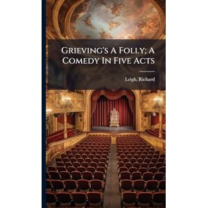 Grieving's A Folly; A Comedy In Five Acts Grieving's A Folly; A Comedy In Five Acts