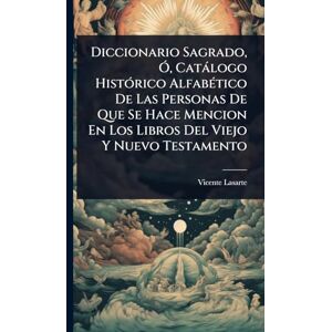 Lasarte, Vicente Diccionario Sagrado, Ã", Catàlogo HistÃ3rico AlfabÃ(c)tico De Las Personas De Que Se Hace Mencion En Los Libros Del Viejo Y Nuevo Testamento Lasarte, Vicente Diccionario Sagrado, Ã", Catàlogo HistÃ3rico AlfabÃ(c)tico De Las Personas De Que Se Hace Mencion En Los Libros Del Viejo Y Nuevo Testamento