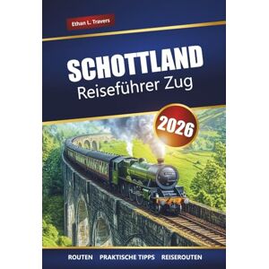 Travers, Ethan L. Schottland Reiseführer Zug 2026: Erkunden Sie malerische Bahnreisen, historische Städte und atemberaubende Landschaften in den schottischen Highlands Travers, Ethan L. Schottland Reiseführer Zug 2026: Erkunden Sie malerische Bahnreisen, historische Städte und atemberaubende Landschaften in den schottischen Highlands