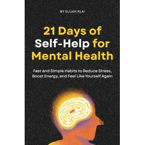 Klai, Elijah 21 Days of Self-Help for Mental Health: Science-Backed Self Help Strategies for Anxiety, Depression, and Stress Relief Klai, Elijah 21 Days of Self-Help for Mental Health: Science-Backed Self Help Strategies for Anxiety, Depression, and Stress Relief