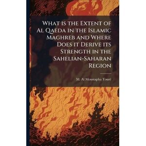 Tourã(c), M Al Moustapha What is the Extent of Al Qaeda in the Islamic Maghreb and Where Does it Derive its Strength in the Sahelian-Saharan Region Tourã(c), M Al Moustapha What is the Extent of Al Qaeda in the Islamic Maghreb and Where Does it Derive its Strength in the Sahelian-Saharan Region