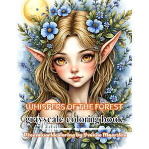 meerstra, yvonne whispers of the forest: A Grayscale Coloring Journey of Enchanted Elves, Forest Spirits & Blooming Magic meerstra, yvonne whispers of the forest: A Grayscale Coloring Journey of Enchanted Elves, Forest Spirits & Blooming Magic