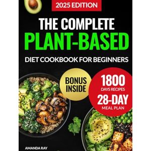 Ray, Amanda The Complete Plant-Based Diet Cookbook for Beginners: 1800 Days of Delicious, Nutritious, and Easy Recipes to Cook Vibrant and Quick Meals with a ... (Quick & Easy, Healthy Diet Recipes Books) Ray, Amanda The Complete Plant-Based Diet Cookbook for Beginners: 1800 Days of Delicious, Nutritious, and Easy Recipes to Cook Vibrant and Quick Meals with a ... (Quick & Easy, Healthy Diet Recipes Books)
