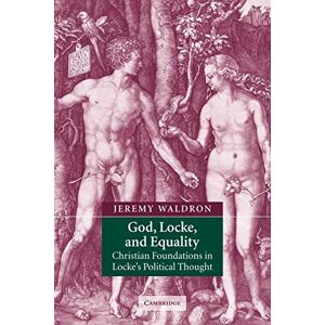 Waldron, Jeremy God, Locke, and Equality: Christian Foundations in Locke's Political Thought Waldron, Jeremy God, Locke, and Equality: Christian Foundations in Locke's Political Thought