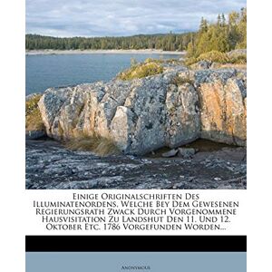 Anonymous Einige Originalschriften Des Illuminatenordens, Welche Bey Dem Gewesenen Regierungsrath Zwack Durch Vorgenommene Hausvisitation Zu Landshut Den 11. Und 12. Oktober Etc. 1786 Vorgefunden Worden. Anonymous Einige Originalschriften Des Illuminatenordens, Welche Bey Dem Gewesenen Regierungsrath Zwack Durch Vorgenommene Hausvisitation Zu Landshut Den 11. Und 12. Oktober Etc. 1786 Vorgefunden Worden.