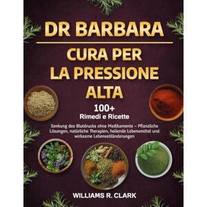 R. CLARK, WILLIAMS DR. BARBARA – CURA PER LA PRESSIONE ALTA: Abbassa la pressione senza farmaci — Soluzioni erboristiche, terapie naturali, alimenti curativi e cambiamenti dello stile di vita che funzionano R. CLARK, WILLIAMS DR. BARBARA – CURA PER LA PRESSIONE ALTA: Abbassa la pressione senza farmaci — Soluzioni erboristiche, terapie naturali, alimenti curativi e cambiamenti dello stile di vita che funzionano