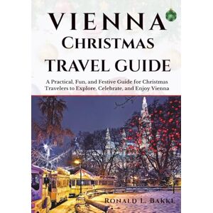 Bakke, Ronald L. Vienna Christmas Travel Guide: A Practical, Fun, and Festive Guide for Christmas Travelers to Explore, Celebrate, and Enjoy Vienna (14-Day Travel Itinerary Series) Bakke, Ronald L. Vienna Christmas Travel Guide: A Practical, Fun, and Festive Guide for Christmas Travelers to Explore, Celebrate, and Enjoy Vienna (14-Day Travel Itinerary Series)