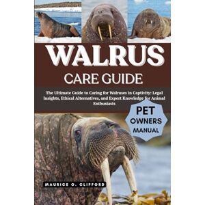 Clifford, Maurice O. WALRUS CARE GUIDE: The Ultimate Guide to Caring for Walruses in Captivity: Legal Insights, Ethical Alternatives, and Expert Knowledge for Animal Enthusiasts Clifford, Maurice O. WALRUS CARE GUIDE: The Ultimate Guide to Caring for Walruses in Captivity: Legal Insights, Ethical Alternatives, and Expert Knowledge for Animal Enthusiasts