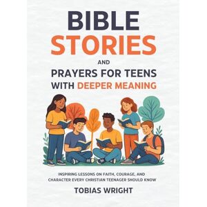 Wright, Tobias Bible Stories and Prayers for Teens With Deeper Meaning: Inspiring Lessons on Faith, Courage, and Character Every Christian Teenager Should Know Wright, Tobias Bible Stories and Prayers for Teens With Deeper Meaning: Inspiring Lessons on Faith, Courage, and Character Every Christian Teenager Should Know