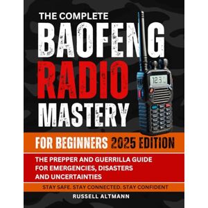 Altmann, Russell The Complete Baofeng Radio Mastery for Beginners 2025: The Prepper and Guerrilla Guide for Emergencies, Disasters and Uncertainties Altmann, Russell The Complete Baofeng Radio Mastery for Beginners 2025: The Prepper and Guerrilla Guide for Emergencies, Disasters and Uncertainties