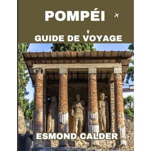 Calder, Esmond Guide de voyage pompeii 2025: Un voyage familial complet à travers les ruines intemporelles de l'Italie Calder, Esmond Guide de voyage pompeii 2025: Un voyage familial complet à travers les ruines intemporelles de l'Italie