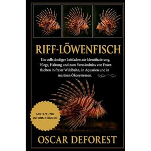 DEFOREST, OSCAR Riff-Löwenfisch: Ein vollständiger Leitfaden zur Identifizierung, Pflege, Haltung und zum Verständnis von Feuerfischen in freier Wildbahn, in Aquarien und in marinen Ökosystemen. DEFOREST, OSCAR Riff-Löwenfisch: Ein vollständiger Leitfaden zur Identifizierung, Pflege, Haltung und zum Verständnis von Feuerfischen in freier Wildbahn, in Aquarien und in marinen Ökosystemen.