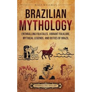 Wellman, Billy Brazilian Mythology: Enthralling Folktales, Vibrant Folklore, Mythical Legends, and Deities of Brazil Wellman, Billy Brazilian Mythology: Enthralling Folktales, Vibrant Folklore, Mythical Legends, and Deities of Brazil