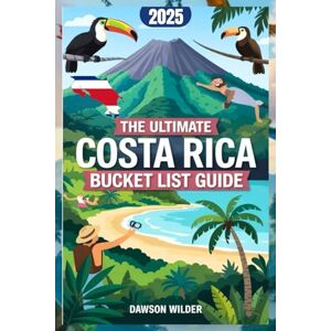Wilder, Dawson The Ultimate Costa Rica Bucket List Guide: Top Destinations, Adventures, and Travel Tips for an Unforgettable Trip Wilder, Dawson The Ultimate Costa Rica Bucket List Guide: Top Destinations, Adventures, and Travel Tips for an Unforgettable Trip
