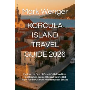 Wenger, Mark KORČULA ISLAND TRAVEL GUIDE 2026: Explore the Best of Croatia’s Hidden Gem: Top Beaches, Scenic Hikes & Historic Old Town for the Ultimate Mediterranean Escape Wenger, Mark KORČULA ISLAND TRAVEL GUIDE 2026: Explore the Best of Croatia’s Hidden Gem: Top Beaches, Scenic Hikes & Historic Old Town for the Ultimate Mediterranean Escape