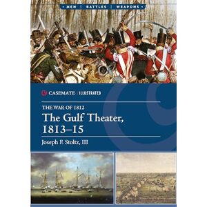 Joseph F Stoltz The Gulf Theater, 1813–15 (Casemate Illustrated) Joseph F Stoltz The Gulf Theater, 1813–15 (Casemate Illustrated)