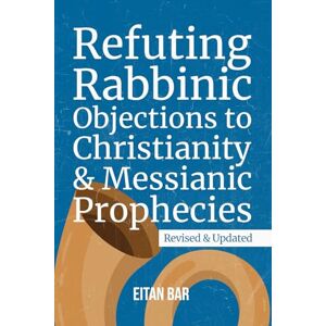 Bar, Eitan Refuting Rabbinic Objections to Christianity & Messianic Prophecies: 2 (Jewish Perspective) Bar, Eitan Refuting Rabbinic Objections to Christianity & Messianic Prophecies: 2 (Jewish Perspective)