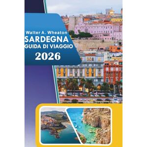 Wheaton, Walter A. SARDEGNA GUIDA DI VIAGGIO 2026: Esplorare spiagge costiere, attrazioni principali, sentieri di montagna, rovine antiche, vita notturna e sapori locali nel paradiso mediterraneo italiano Wheaton, Walter A. SARDEGNA GUIDA DI VIAGGIO 2026: Esplorare spiagge costiere, attrazioni principali, sentieri di montagna, rovine antiche, vita notturna e sapori locali nel paradiso mediterraneo italiano