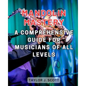 Scott Mandolin Mastery: A Comprehensive Guide for Musicians of All Levels: Unlocking the Secrets of Mandolin Playing, from Novice to Virtuoso Scott Mandolin Mastery: A Comprehensive Guide for Musicians of All Levels: Unlocking the Secrets of Mandolin Playing, from Novice to Virtuoso