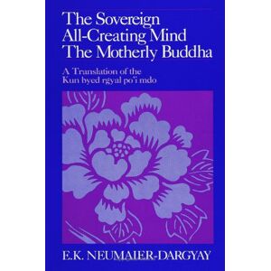 Neumaier-Dargyay, E. K. The Sovereign All-Creating Mind-The Motherly Buddha: A Translation of Kun Byed Rgyal Po'I Mdo (SUNY Series in Buddhist Studies): A Translation of the Kun byed rgyal po'i mdo Neumaier-Dargyay, E. K. The Sovereign All-Creating Mind-The Motherly Buddha: A Translation of Kun Byed Rgyal Po'I Mdo (SUNY Series in Buddhist Studies): A Translation of the Kun byed rgyal po'i mdo