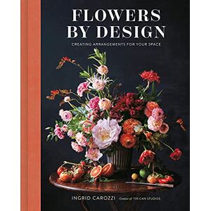 Carozzi, Ingrid Flowers by Design: Creating Arrangements for Your Space Carozzi, Ingrid Flowers by Design: Creating Arrangements for Your Space