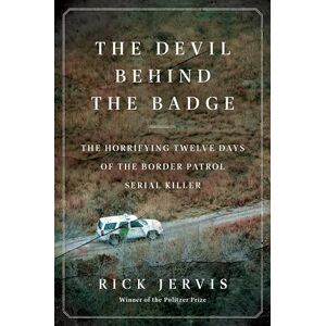 Jervis, Rick The Devil Behind the Badge: The Horrifying Twelve Days of the Border Patrol Serial Killer Jervis, Rick The Devil Behind the Badge: The Horrifying Twelve Days of the Border Patrol Serial Killer