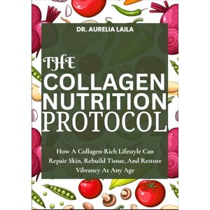 LAILA, DR. AURELIA THE COLLAGEN NUTRITION PROTOCOL: How A Collagen-Rich Lifestyle Can Repair Skin, Rebuild Tissue, And Restore Vibrancy At Any Age LAILA, DR. AURELIA THE COLLAGEN NUTRITION PROTOCOL: How A Collagen-Rich Lifestyle Can Repair Skin, Rebuild Tissue, And Restore Vibrancy At Any Age