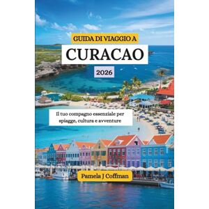 Coffman, Pamela J GUIDA DI VIAGGIO A CURACAO 2026: Il tuo compagno essenziale per spiagge, cultura e avventure Coffman, Pamela J GUIDA DI VIAGGIO A CURACAO 2026: Il tuo compagno essenziale per spiagge, cultura e avventure