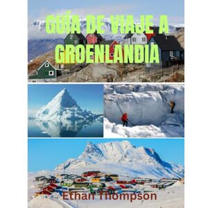 Thompson, Ethan GUÍA DE VIAJE A GROENLANDIA 2025: Groenlandia al descubierto: dónde alojarse, qué comer y cómo experimentar el hielo, la cultura y el vasto silencio del Ártico Thompson, Ethan GUÍA DE VIAJE A GROENLANDIA 2025: Groenlandia al descubierto: dónde alojarse, qué comer y cómo experimentar el hielo, la cultura y el vasto silencio del Ártico