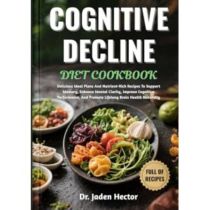 Hector, Dr. Jaden COGNITIVE DECLINE DIET COOKBOOK: Delicious Meal Plans And Nutrient-Rich Recipes To Support Memory, Enhance Mental Clarity, Improve Cognitive Performance, And Promote Lifelong Brain Health Naturally Hector, Dr. Jaden COGNITIVE DECLINE DIET COOKBOOK: Delicious Meal Plans And Nutrient-Rich Recipes To Support Memory, Enhance Mental Clarity, Improve Cognitive Performance, And Promote Lifelong Brain Health Naturally