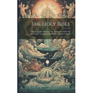 Anonymous The Holy Bible: Containing The Old And New Testaments, With The Apocrypha: Translated Out Of The Original Tongues Anonymous The Holy Bible: Containing The Old And New Testaments, With The Apocrypha: Translated Out Of The Original Tongues