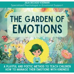 Decugis-Voerman, Julia The Garden of Emotions I A playful and poetic method to teach children how to manage their emotions with kindness: Poetic Journey in Emotion ... Children or Those with Strong Emotions Decugis-Voerman, Julia The Garden of Emotions I A playful and poetic method to teach children how to manage their emotions with kindness: Poetic Journey in Emotion ... Children or Those with Strong Emotions
