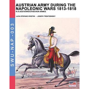 Cristini, Luca Stefano Austrian Army during the Napoleonic wars 1813-1818: K.K.Oesterreichischen Armee (Soldiers, Weapons & Uniforms NAP) Cristini, Luca Stefano Austrian Army during the Napoleonic wars 1813-1818: K.K.Oesterreichischen Armee (Soldiers, Weapons & Uniforms NAP)