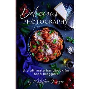 Images, Milleflore Delicious Photography: The Ultimate Handbook for Food Bloggers (The Delicious Photography Ultimate Collection) Images, Milleflore Delicious Photography: The Ultimate Handbook for Food Bloggers (The Delicious Photography Ultimate Collection)
