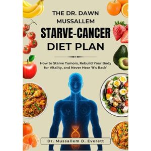 Everett, Dr. Mussallem D. THE DR. DAWN MUSSALLEM STARVE-CANCER DIET PLAN: How to Starve Tumors, Rebuild Your Body for Vitality, and Never Hear ‘It’s Back’ Everett, Dr. Mussallem D. THE DR. DAWN MUSSALLEM STARVE-CANCER DIET PLAN: How to Starve Tumors, Rebuild Your Body for Vitality, and Never Hear ‘It’s Back’