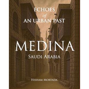 Mortada, Hisham Echoes of an Urban Past: Medina, Saudi Arabia Mortada, Hisham Echoes of an Urban Past: Medina, Saudi Arabia